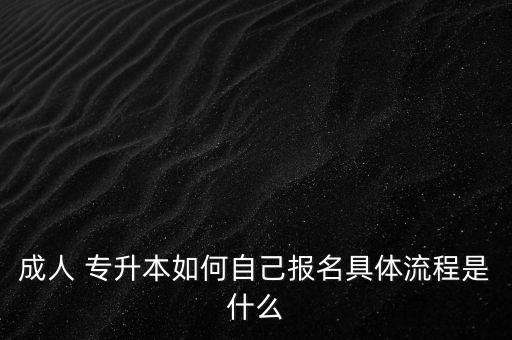 成人 專升本如何自己報(bào)名具體流程是什么