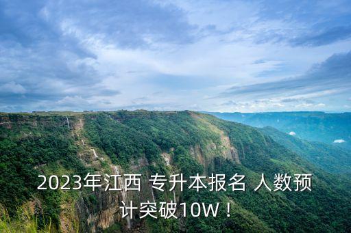 2023年江西 專升本報名 人數(shù)預(yù)計(jì)突破10W !