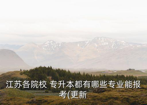 江蘇各院校 專升本都有哪些專業(yè)能報(bào)考(更新