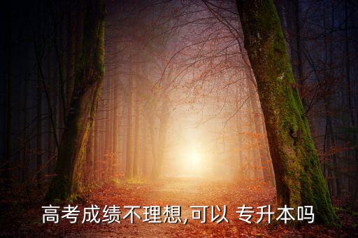 高考成績不理想,可以 專升本嗎