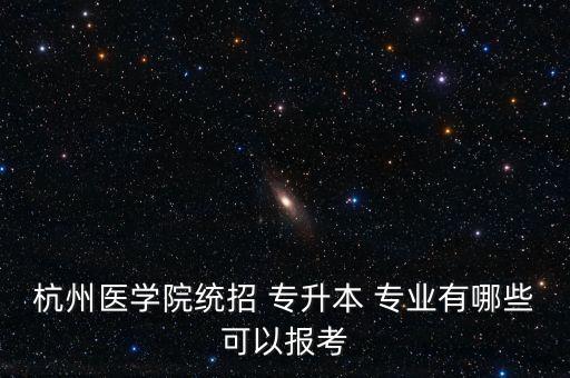 杭州醫(yī)學(xué)院統(tǒng)招 專(zhuān)升本 專(zhuān)業(yè)有哪些可以報(bào)考