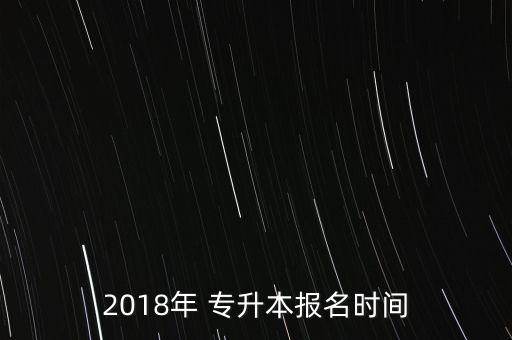 2018年 專升本報(bào)名時(shí)間