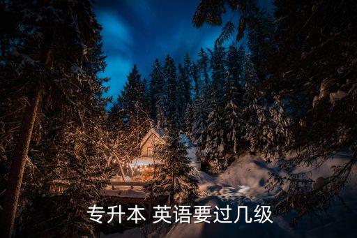  專升本 英語要過幾級(jí)