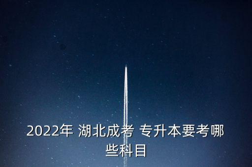 2022年 湖北成考 專(zhuān)升本要考哪些科目