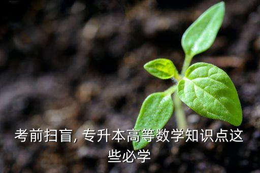 考前掃盲, 專升本高等數(shù)學知識點這些必學