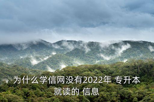 為什么學信網沒有2022年 專升本就讀的 信息