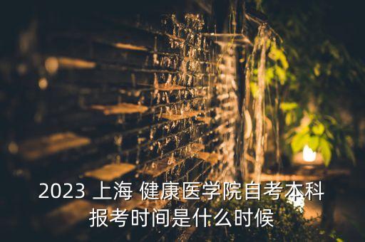 2023 上海 健康醫(yī)學院自考本科報考時間是什么時候