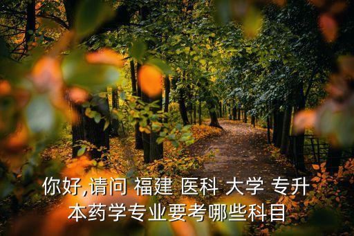 你好,請問 福建 醫(yī)科 大學(xué) 專升本藥學(xué)專業(yè)要考哪些科目
