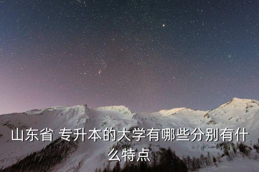 山東省 專升本的大學有哪些分別有什么特點