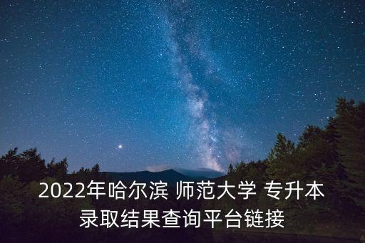 2022年哈爾濱 師范大學(xué) 專(zhuān)升本錄取結(jié)果查詢(xún)平臺(tái)鏈接