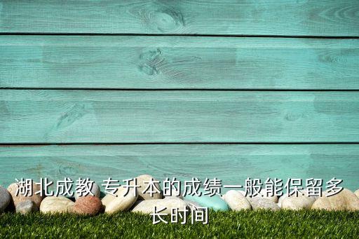 湖北成教 專(zhuān)升本的成績(jī)一般能保留多長(zhǎng)時(shí)間