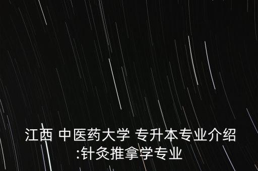  江西 中醫(yī)藥大學 專升本專業(yè)介紹:針灸推拿學專業(yè)
