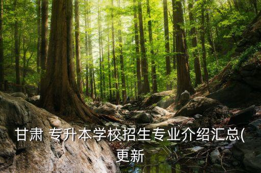 甘肅 專升本學(xué)校招生專業(yè)介紹匯總(更新