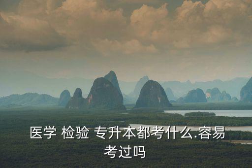  醫(yī)學(xué) 檢驗(yàn) 專升本都考什么.容易考過(guò)嗎