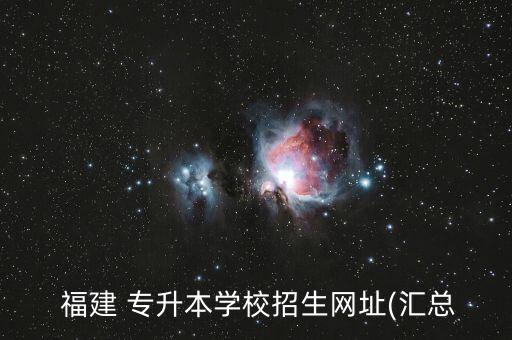  福建 專升本學(xué)校招生網(wǎng)址(匯總