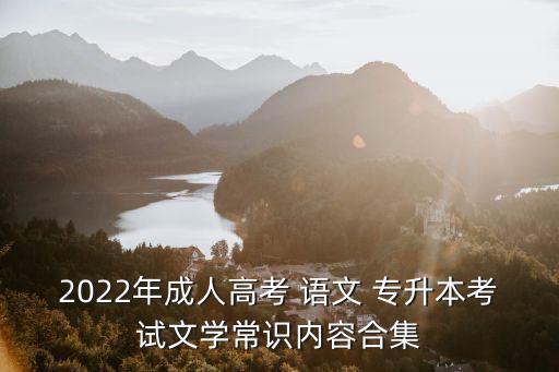2022年成人高考 語文 專升本考試文學常識內容合集