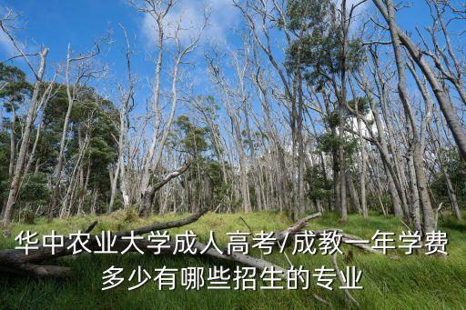 華中農(nóng)業(yè)大學(xué)成人高考/成教一年學(xué)費多少有哪些招生的專業(yè)