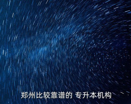  鄭州比較靠譜的 專升本機構(gòu)
