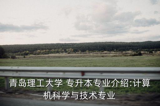 青島理工大學 專升本專業(yè)介紹:計算機科學與技術(shù)專業(yè)