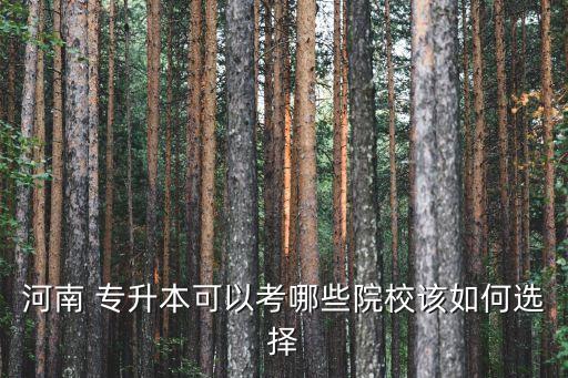 河南 專升本可以考哪些院校該如何選擇