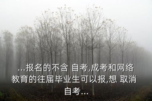 ...報名的不含 自考,成考和網(wǎng)絡(luò)教育的往屆畢業(yè)生可以報,想 取消 自考...
