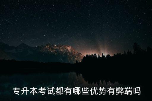  專升本考試都有哪些優(yōu)勢(shì)有弊端嗎