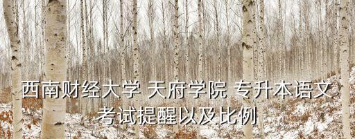 西南財經(jīng)大學(xué) 天府學(xué)院 專升本語文考試提醒以及比例