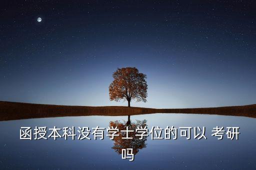  函授本科沒有學士學位的可以 考研嗎