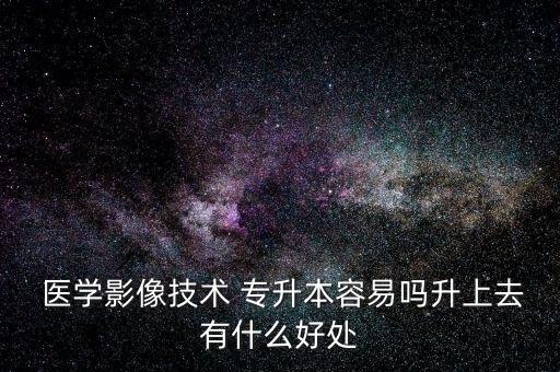 醫(yī)學影像學專升本考啥,成人專升本醫(yī)學影像學可以考助理嗎