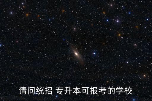 請(qǐng)問統(tǒng)招 專升本可報(bào)考的學(xué)校