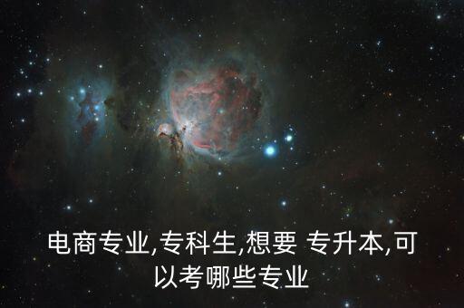 電商專業(yè),?？粕?想要 專升本,可以考哪些專業(yè)