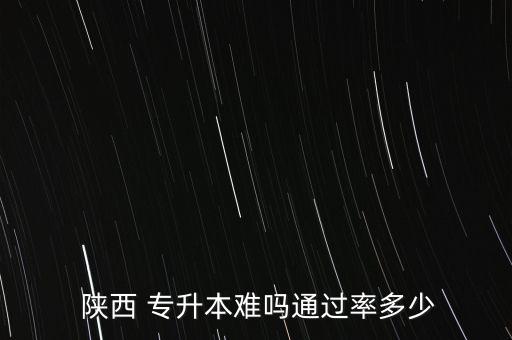  陜西 專(zhuān)升本難嗎通過(guò)率多少