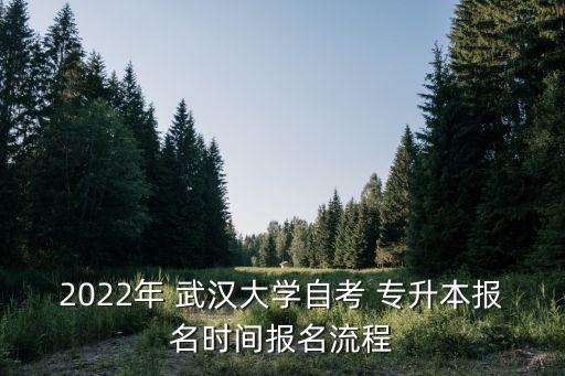 2022年 武漢大學(xué)自考 專升本報(bào)名時(shí)間報(bào)名流程