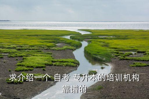 求介紹一個 自考 專升本的培訓機構(gòu)靠譜的
