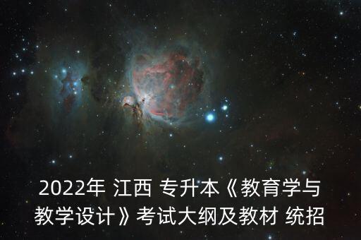 2022年 江西 專升本《教育學與教學設計》考試大綱及教材 統(tǒng)招