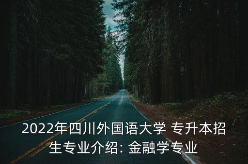 2022年四川外國(guó)語大學(xué) 專升本招生專業(yè)介紹: 金融學(xué)專業(yè)
