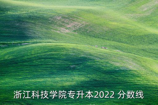 浙江科技學(xué)院專升本2022 分?jǐn)?shù)線
