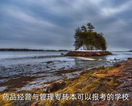 藥品經(jīng)營與管理專轉(zhuǎn)本可以報考的學(xué)校
