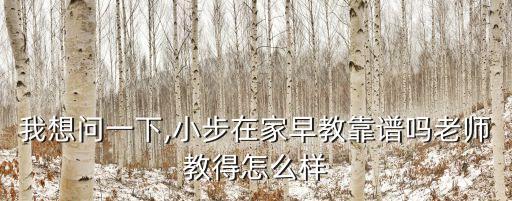 我想問一下,小步在家早教靠譜嗎老師教得怎么樣