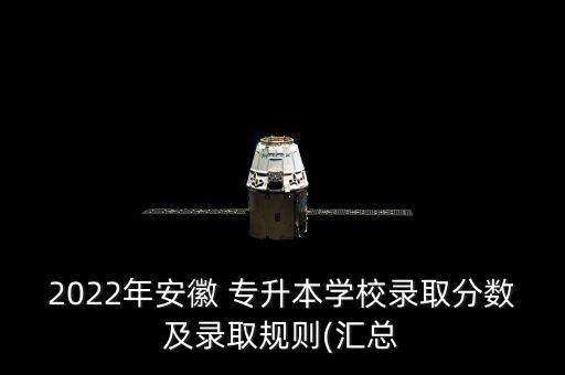 2022年安徽 專升本學(xué)校錄取分數(shù)及錄取規(guī)則(匯總