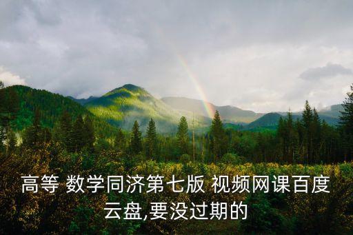高等 數(shù)學(xué)同濟第七版 視頻網(wǎng)課百度云盤,要沒過期的