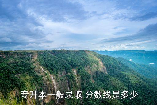  專升本一般錄取 分數(shù)線是多少