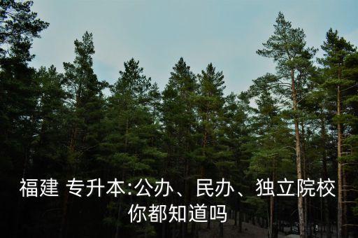 福建 專升本:公辦、民辦、獨(dú)立院校你都知道嗎