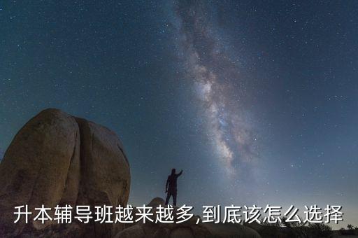 升本輔導(dǎo)班越來(lái)越多,到底該怎么選擇