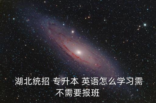  湖北統(tǒng)招 專升本 英語怎么學(xué)習(xí)需不需要報班