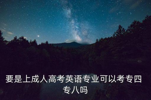 要是上成人高考英語(yǔ)專(zhuān)業(yè)可以考專(zhuān)四 專(zhuān)八嗎