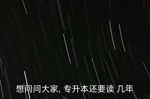 想問(wèn)問(wèn)大家, 專升本還要讀 幾年