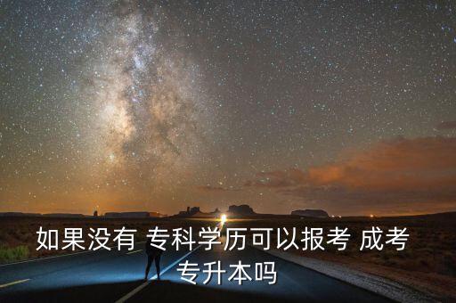 如果沒(méi)有 專(zhuān)科學(xué)歷可以報(bào)考 成考 專(zhuān)升本嗎