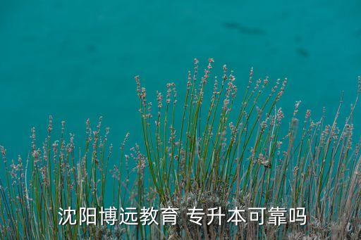  沈陽博遠(yuǎn)教育 專升本可靠嗎