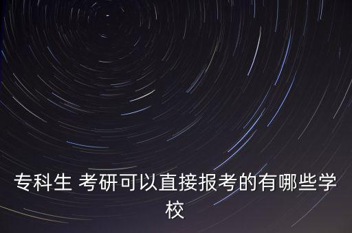 專科生 考研可以直接報考的有哪些學校